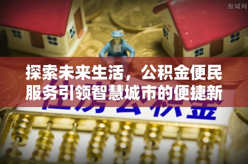 民丰探索未来生活，公积金便民服务引领智慧城市的便捷新体验
