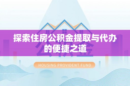 民丰探索住房公积金提取与代办的便捷之道