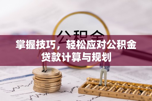 民丰掌握技巧，轻松应对公积金贷款计算与规划