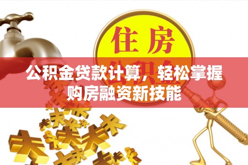 民丰公积金贷款计算，轻松掌握购房融资新技能