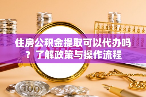 民丰住房公积金提取可以代办吗？了解政策与操作流程