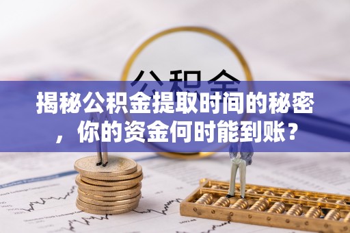 民丰揭秘公积金提取时间的秘密，你的资金何时能到账？
