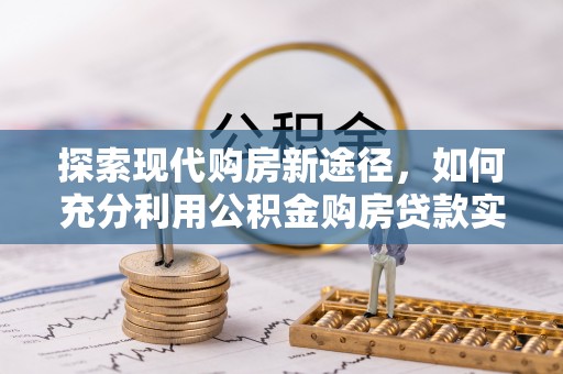 民丰探索现代购房新途径，如何充分利用公积金购房贷款实现置业梦想