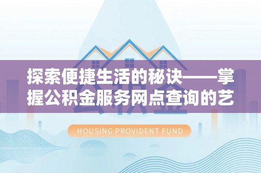 民丰探索便捷生活的秘诀——掌握公积金服务网点查询的艺术
