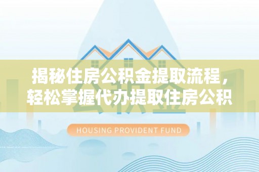 民丰揭秘住房公积金提取流程，轻松掌握代办提取住房公积金技巧