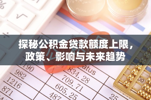 民丰探秘公积金贷款额度上限，政策、影响与未来趋势