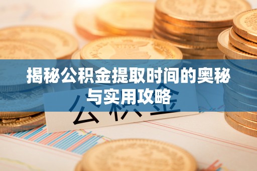 民丰揭秘公积金提取时间的奥秘与实用攻略