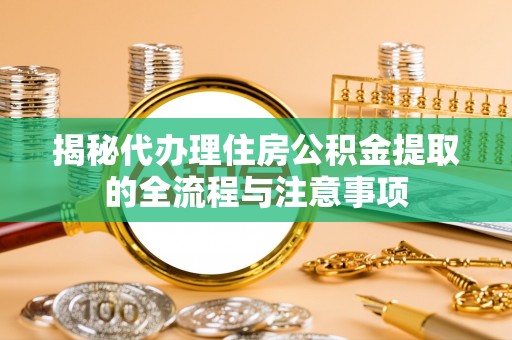 民丰揭秘代办理住房公积金提取的全流程与注意事项