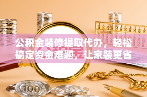 民丰公积金装修提取代办，轻松搞定资金难题，让家装更省心