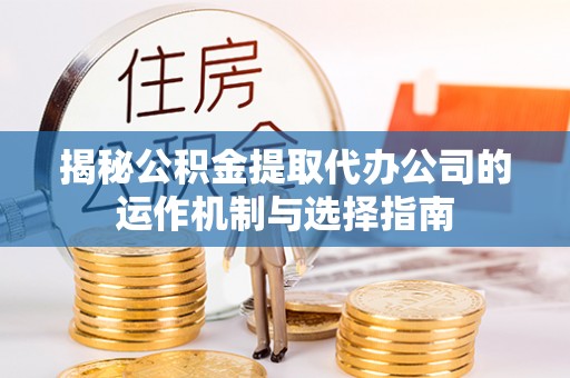 民丰揭秘公积金提取代办公司的运作机制与选择指南