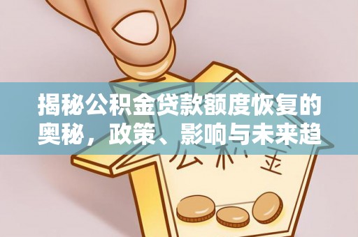 民丰揭秘公积金贷款额度恢复的奥秘，政策、影响与未来趋势