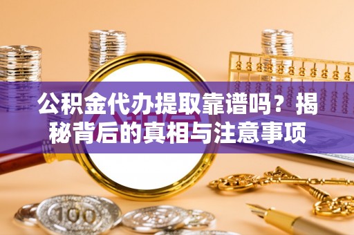 民丰公积金代办提取靠谱吗？揭秘背后的真相与注意事项