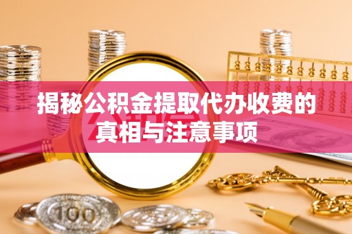 民丰揭秘公积金提取代办收费的真相与注意事项