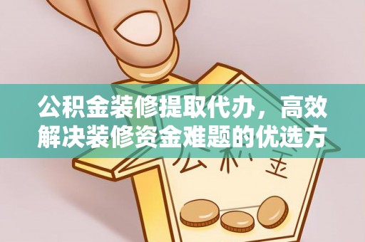 民丰公积金装修提取代办，高效解决装修资金难题的优选方案