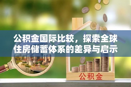 民丰公积金国际比较，探索全球住房储蓄体系的差异与启示