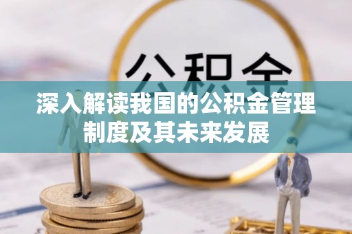 民丰深入解读我国的公积金管理制度及其未来发展