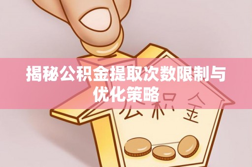 民丰揭秘公积金提取次数限制与优化策略
