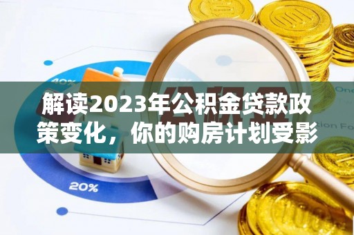 民丰解读2023年公积金贷款政策变化，你的购房计划受影响了吗？
