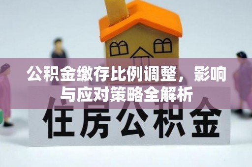 民丰公积金缴存比例调整，影响与应对策略全解析
