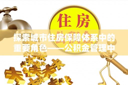 民丰探索城市住房保障体系中的重要角色——公积金管理中心