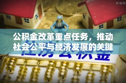 民丰公积金改革重点任务，推动社会公平与经济发展的关键一步