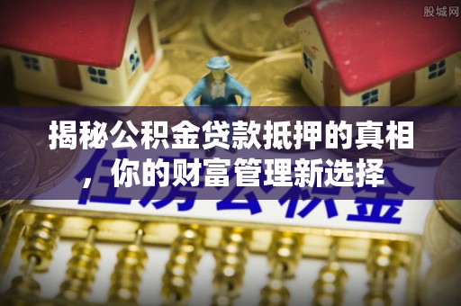 民丰揭秘公积金贷款抵押的真相，你的财富管理新选择