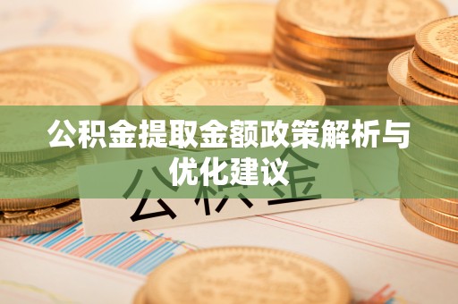 民丰公积金提取金额政策解析与优化建议