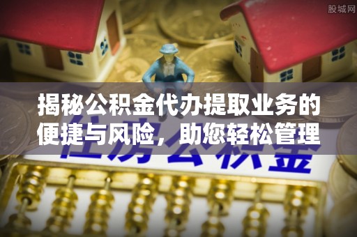 民丰揭秘公积金代办提取业务的便捷与风险，助您轻松管理个人财务
