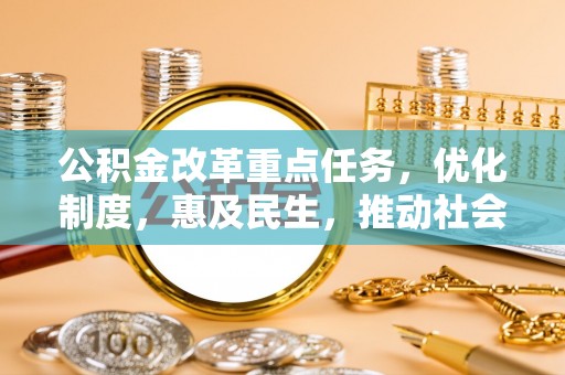 民丰公积金改革重点任务，优化制度，惠及民生，推动社会公平