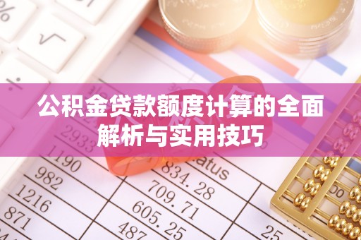 民丰公积金贷款额度计算的全面解析与实用技巧