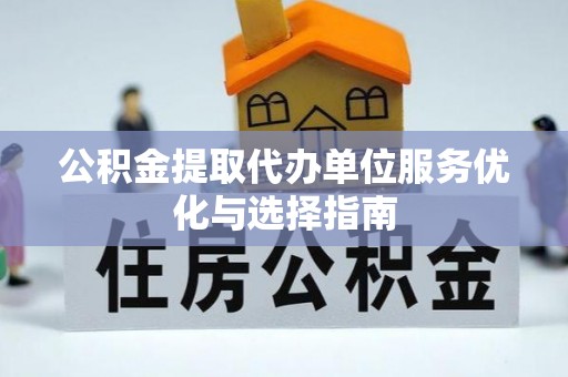 民丰公积金提取代办单位服务优化与选择指南