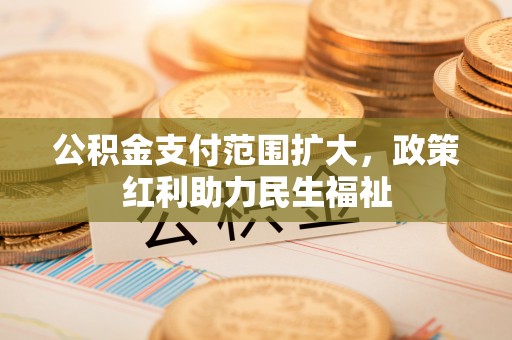 民丰公积金支付范围扩大，政策红利助力民生福祉