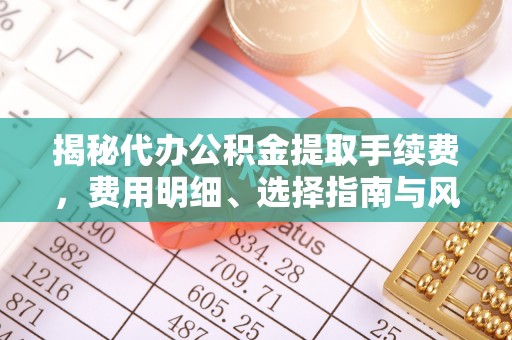 民丰揭秘代办公积金提取手续费，费用明细、选择指南与风险防范