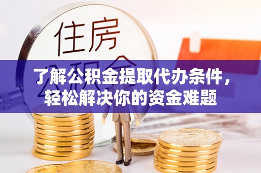 民丰了解公积金提取代办条件，轻松解决你的资金难题