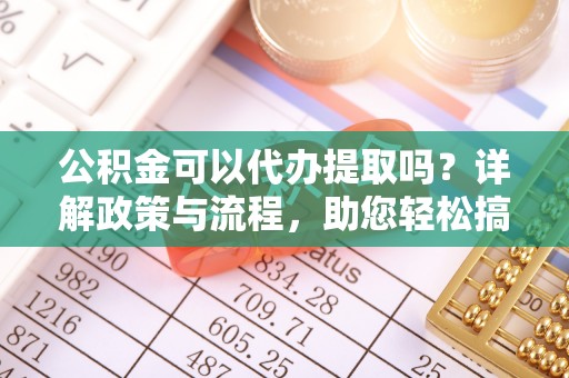 民丰公积金可以代办提取吗？详解政策与流程，助您轻松搞定！