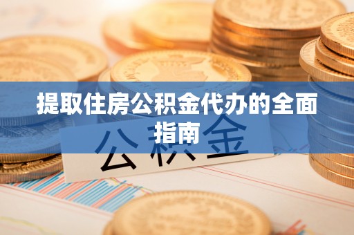 民丰提取住房公积金代办的全面指南