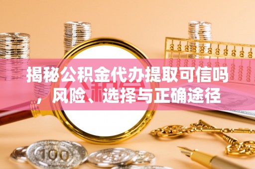 民丰揭秘公积金代办提取可信吗，风险、选择与正确途径