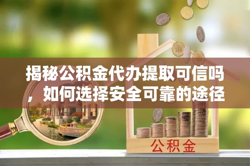 民丰揭秘公积金代办提取可信吗，如何选择安全可靠的途径
