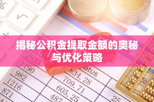 民丰揭秘公积金提取金额的奥秘与优化策略