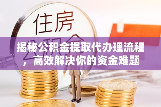 民丰揭秘公积金提取代办理流程，高效解决你的资金难题