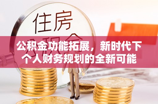 民丰公积金功能拓展，新时代下个人财务规划的全新可能