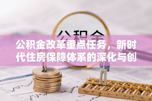 民丰公积金改革重点任务，新时代住房保障体系的深化与创新
