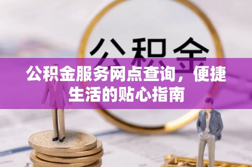 民丰公积金服务网点查询，便捷生活的贴心指南