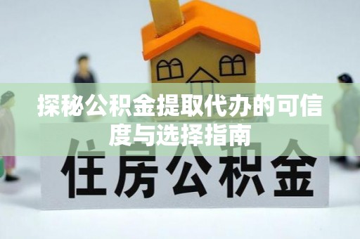 民丰探秘公积金提取代办的可信度与选择指南