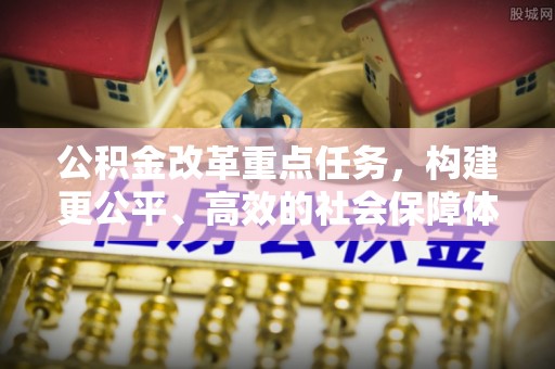 民丰公积金改革重点任务，构建更公平、高效的社会保障体系
