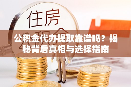 民丰公积金代办提取靠谱吗？揭秘背后真相与选择指南