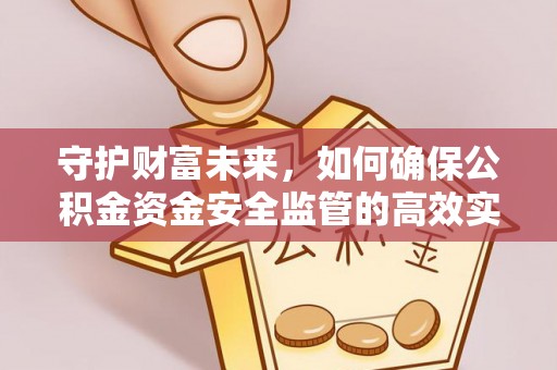 民丰守护财富未来，如何确保公积金资金安全监管的高效实施