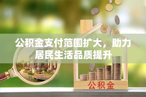 民丰公积金支付范围扩大，助力居民生活品质提升