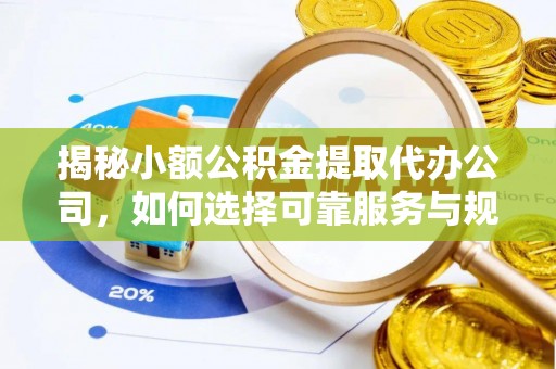 民丰揭秘小额公积金提取代办公司，如何选择可靠服务与规避风险