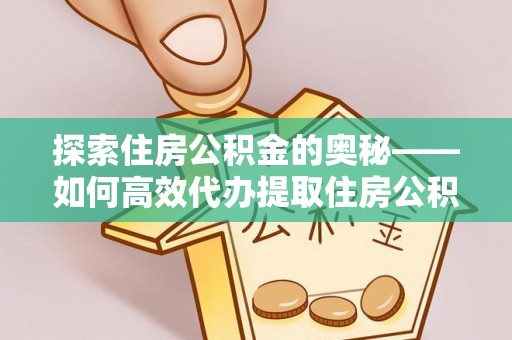 民丰探索住房公积金的奥秘——如何高效代办提取住房公积金